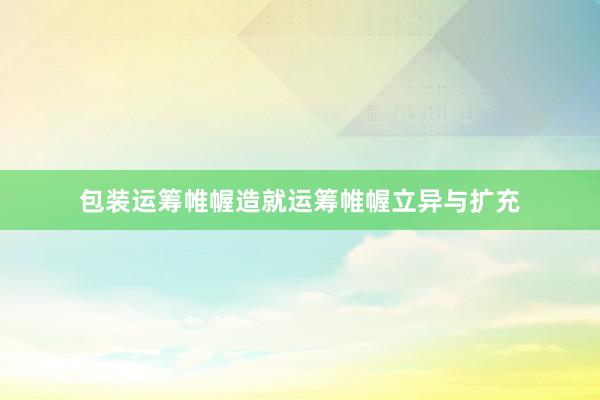 包装运筹帷幄造就运筹帷幄立异与扩充